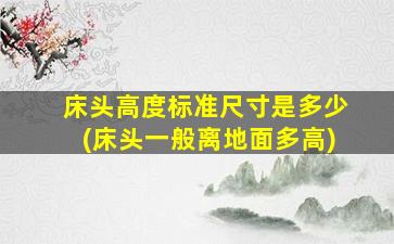 床头高度标准尺寸是多少(床头一般离地面多高)