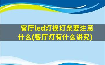 客厅led灯换灯条要注意什么(客厅灯有什么讲究)