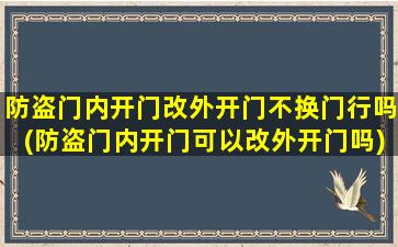 防盗门内开门改外开门不换门行吗(防盗门内开门可以改外开门吗)