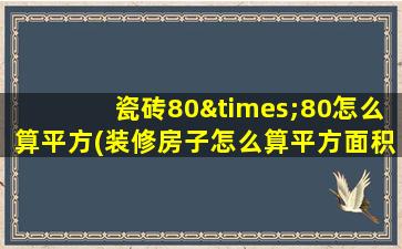 瓷砖80×80怎么算平方(装修房子怎么算平方面积)