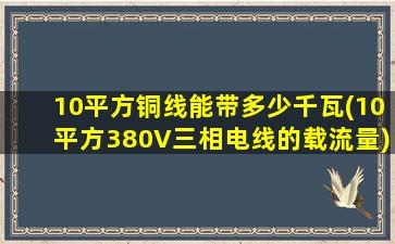 10平方铜线能带多少千瓦(10平方380V三相电线的载流量)