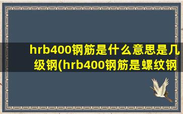 hrb400钢筋是什么意思是几级钢(hrb400钢筋是螺纹钢还是圆钢)