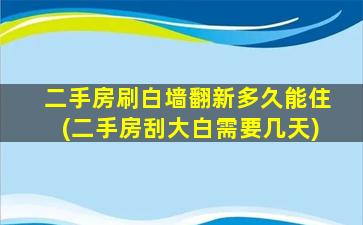 二手房刷白墙翻新多久能住(二手房刮大白需要几天)