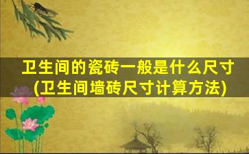 卫生间的瓷砖一般是什么尺寸(卫生间墙砖尺寸计算方法)