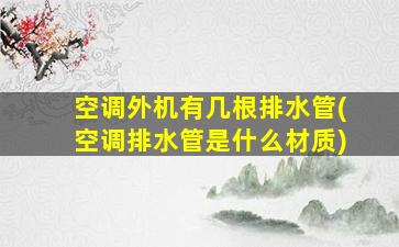 空调外机有几根排水管(空调排水管是什么材质)