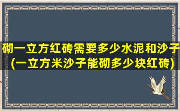 砌一立方红砖需要多少水泥和沙子(一立方米沙子能砌多少块红砖)