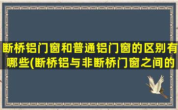 断桥铝门窗和普通铝门窗的区别有哪些(断桥铝与非断桥门窗之间的区别)