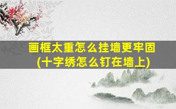 画框太重怎么挂墙更牢固(十字绣怎么钉在墙上)