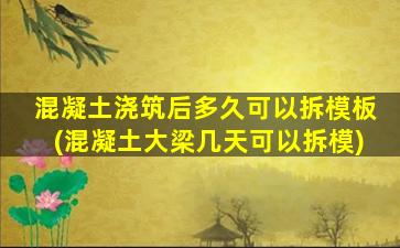 混凝土浇筑后多久可以拆模板(混凝土大梁几天可以拆模)