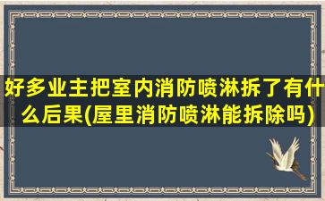 好多业主把室内消防喷淋拆了有什么后果(屋里消防喷淋能拆除吗)