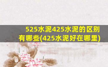 525水泥425水泥的区别有哪些(425水泥好在哪里)