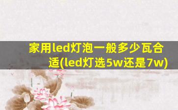 家用led灯泡一般多少瓦合适(led灯选5w还是7w)