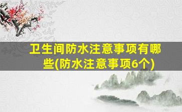 卫生间防水注意事项有哪些(防水注意事项6个)