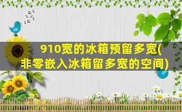 910宽的冰箱预留多宽(非零嵌入冰箱留多宽的空间)