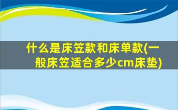 什么是床笠款和床单款(一般床笠适合多少cm床垫)