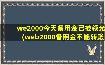 we2000今天备用金已被领光(web2000备用金不能转账了)