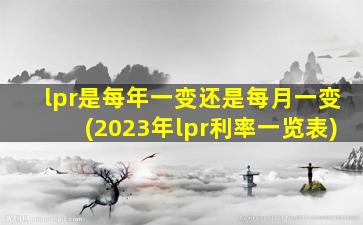lpr是每年一变还是每月一变(2023年lpr利率一览表)