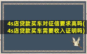 4s店贷款买车对征信要求高吗(4s店贷款买车需要收入证明吗)