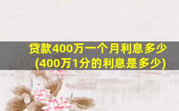 贷款400万一个月利息多少(400万1分的利息是多少)