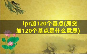 lpr加120个基点(房贷加120个基点是什么意思)