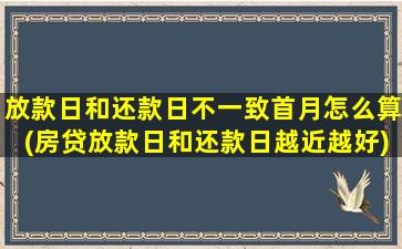 放款日和还款日不一致首月怎么算(房贷放款日和还款日越近越好)