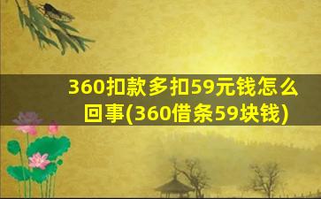 360扣款多扣59元钱怎么回事(360借条59块钱)
