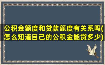 公积金额度和贷款额度有关系吗(怎么知道自己的公积金能贷多少)