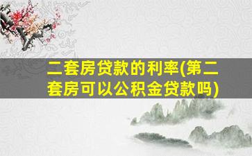 二套房贷款的利率(第二套房可以公积金贷款吗)