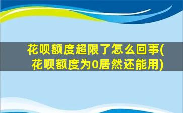 花呗额度超限了怎么回事(花呗额度为0居然还能用)