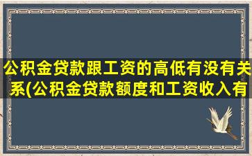 公积金贷款跟工资的高低有没有关系(公积金贷款额度和工资收入有关系吗)