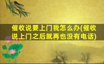 催收说要上门我怎么办(催收说上门之后就再也没有电话)