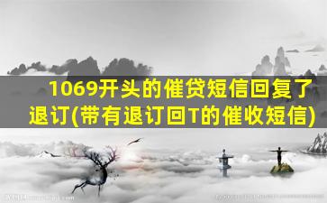 1069开头的催贷短信回复了退订(带有退订回T的催收短信)