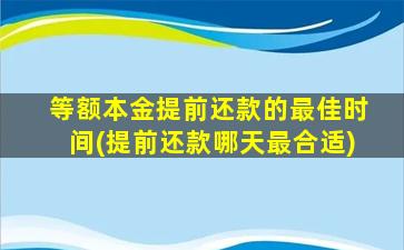 等额本金提前还款的最佳时间(提前还款哪天最合适)