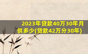 2023年贷款40万30年月供多少(贷款42万分30年)