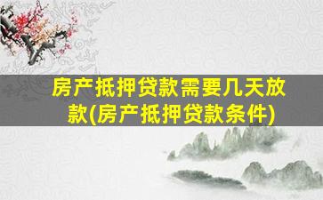 房产抵押贷款需要几天放款(房产抵押贷款条件)