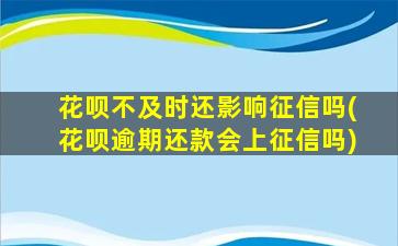 花呗不及时还影响征信吗(花呗逾期还款会上征信吗)