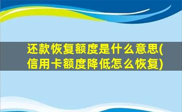 还款恢复额度是什么意思(信用卡额度降低怎么恢复)