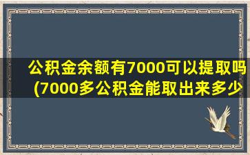 公积金余额有7000可以提取吗(7000多公积金能取出来多少)