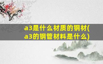 a3是什么材质的钢材(a3的钢管材料是什么)