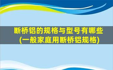 断桥铝的规格与型号有哪些(一般家庭用断桥铝规格)