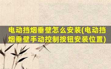 电动挡烟垂壁怎么安装(电动挡烟垂壁手动控制按钮安装位置)