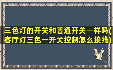 三色灯的开关和普通开关一样吗(客厅灯三色一开关控制怎么接线)