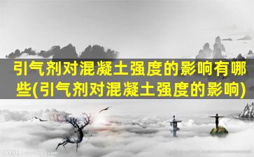 引气剂对混凝土强度的影响有哪些(引气剂对混凝土强度的影响)