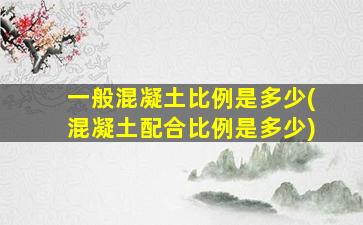一般混凝土比例是多少(混凝土配合比例是多少)