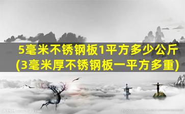 5毫米不锈钢板1平方多少公斤(3毫米厚不锈钢板一平方多重)