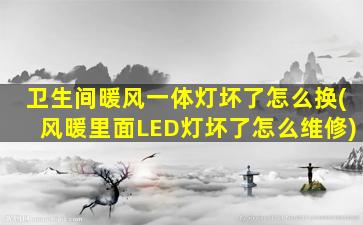 卫生间暖风一体灯坏了怎么换(风暖里面LED灯坏了怎么维修)