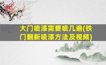 大门喷漆需要喷几遍(铁门翻新喷漆方法及视频)