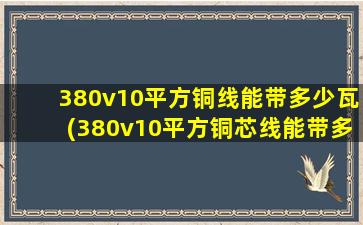 380v10平方铜线能带多少瓦(380v10平方铜芯线能带多少千瓦)