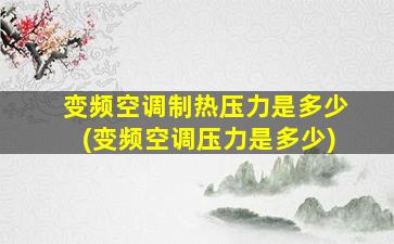 变频空调制热压力是多少(变频空调压力是多少)