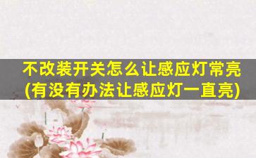 不改装开关怎么让感应灯常亮(有没有办法让感应灯一直亮)
